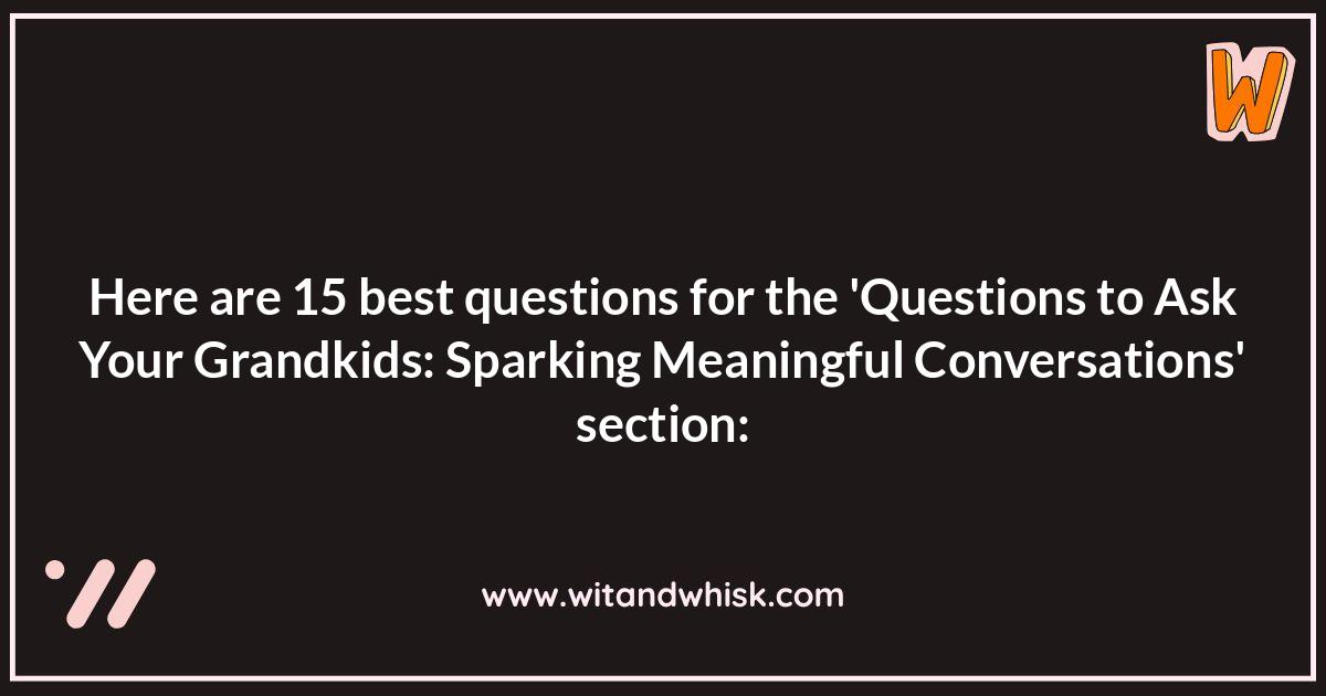 Questions to Ask Your Grandkids: Sparking Meaningful Conversations Questions to Ask Your Grandkids: Sparking Meaningful Conversations